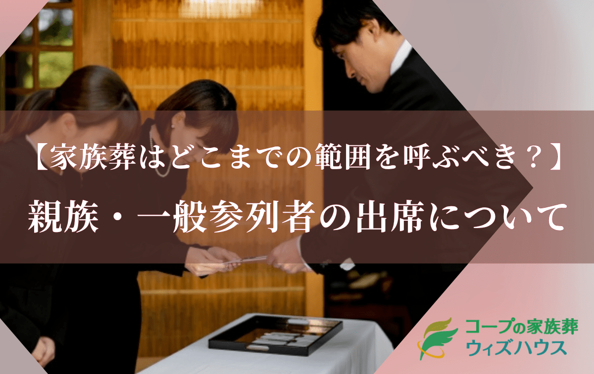 家族葬とはどこまでの範囲でどこまで呼ぶ?親族・一般参列者の出席について