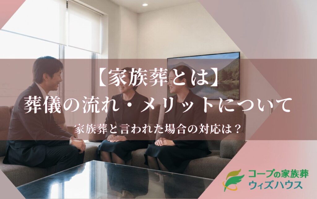 【家族葬とは】葬儀の流れやメリット、家族葬と言われた場合の対応について解説