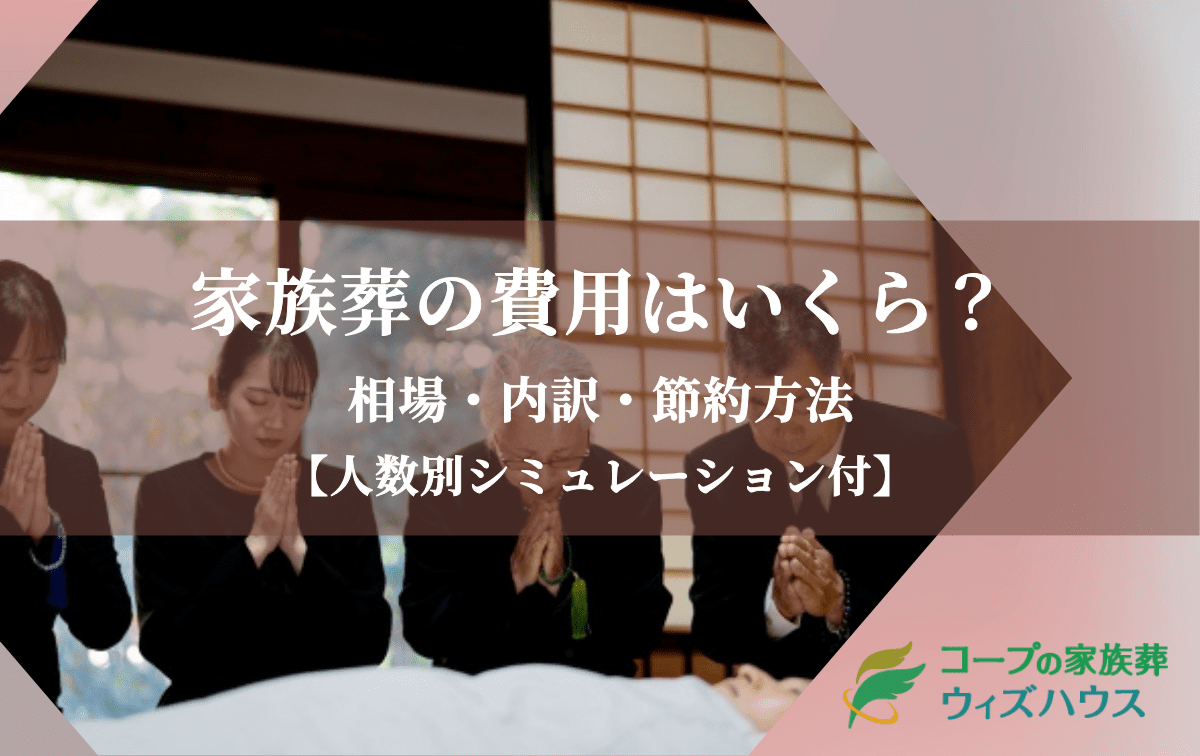 家族葬の費用はいくら?平均相場・内訳・節約方法【人数別シミュレーション付】