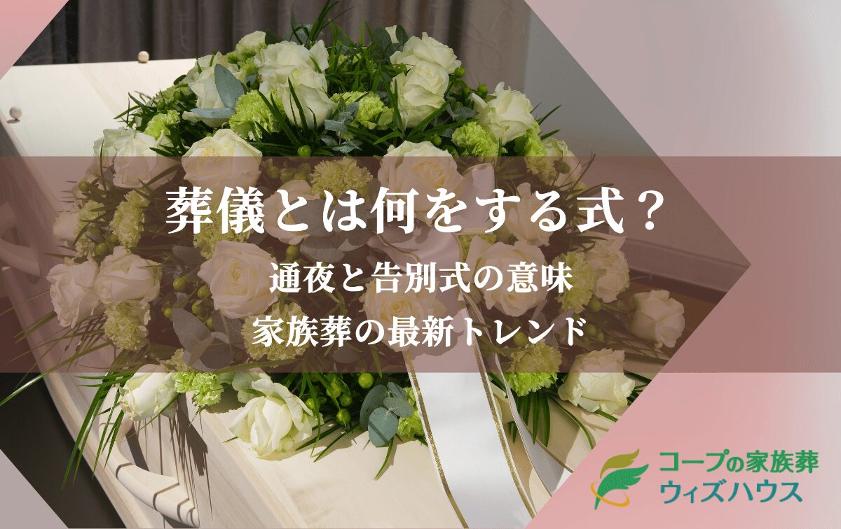 葬儀とは何をする式？通夜と告別式の意味や家族葬の最新トレンドを徹底解剖