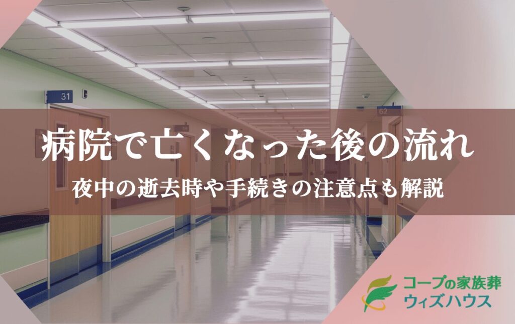 【病院で亡くなった後の流れ】夜中の逝去時や手続きの注意点も解説